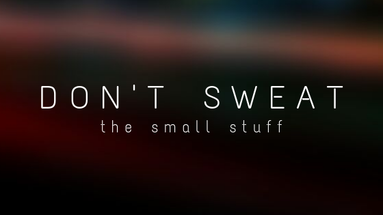 don't sweat the SMALL STUFF.png